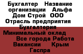 Бухгалтер › Название организации ­ Альфа Дом Строй, ООО › Отрасль предприятия ­ Бухгалтерия › Минимальный оклад ­ 20 000 - Все города Работа » Вакансии   . Крым,Гаспра